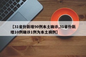 【31省份新增90例本土确诊,31省份新增10例确诊1例为本土病例】