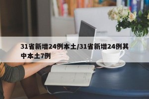 31省新增24例本土/31省新增24例其中本土7例