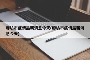 廊坊市疫情最新消息今天(廊坊市疫情最新消息今天)