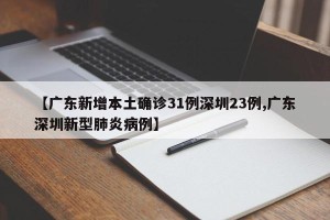 【广东新增本土确诊31例深圳23例,广东深圳新型肺炎病例】